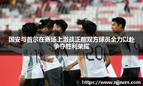 国安与首尔在赛场上激战正酣双方球员全力以赴争夺胜利荣耀